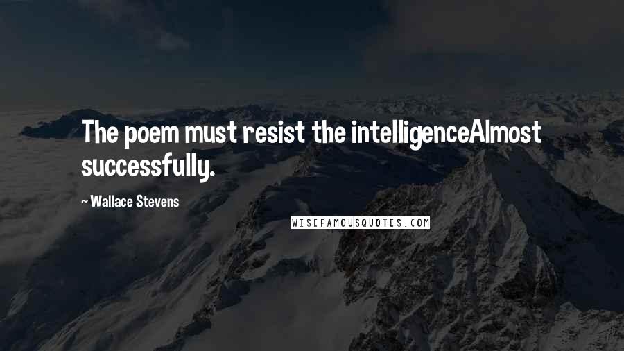 Wallace Stevens Quotes: The poem must resist the intelligenceAlmost successfully.