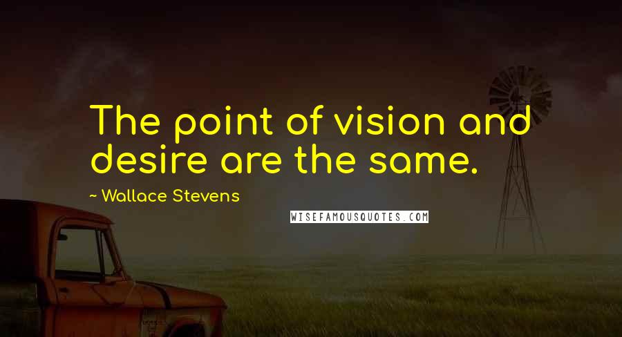 Wallace Stevens Quotes: The point of vision and desire are the same.