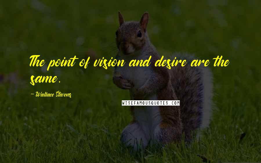Wallace Stevens Quotes: The point of vision and desire are the same.