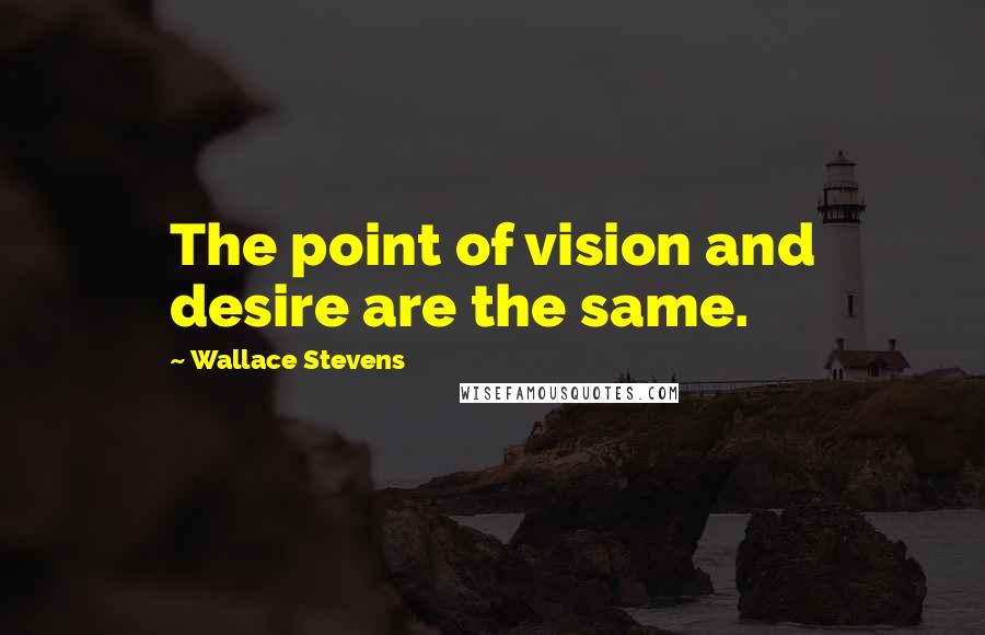 Wallace Stevens Quotes: The point of vision and desire are the same.