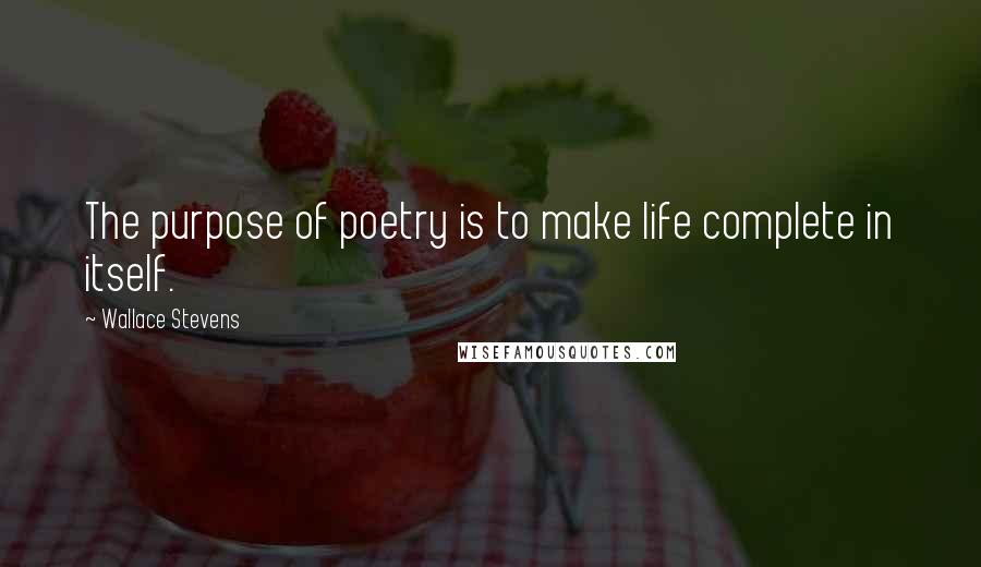 Wallace Stevens Quotes: The purpose of poetry is to make life complete in itself.