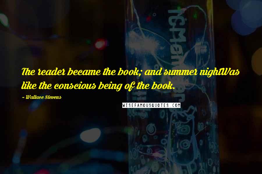 Wallace Stevens Quotes: The reader became the book; and summer nightWas like the conscious being of the book.