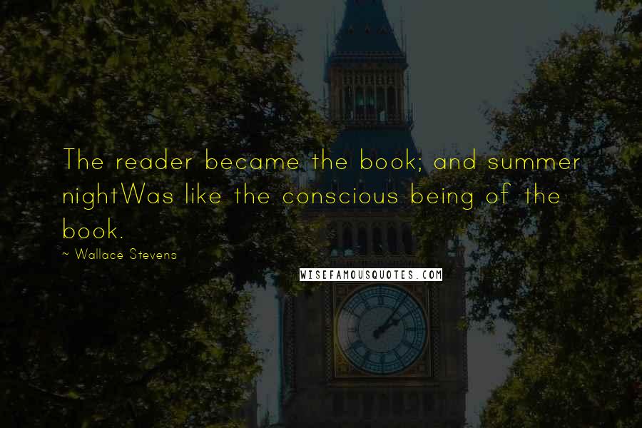 Wallace Stevens Quotes: The reader became the book; and summer nightWas like the conscious being of the book.