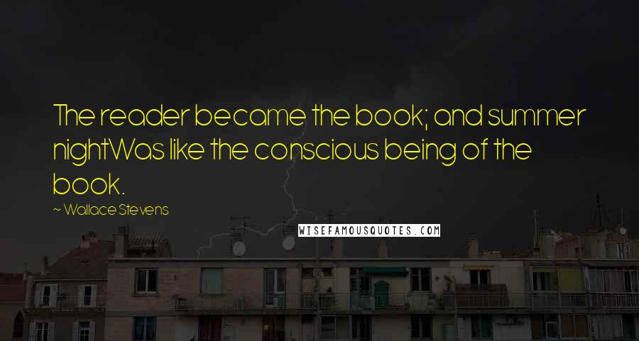 Wallace Stevens Quotes: The reader became the book; and summer nightWas like the conscious being of the book.