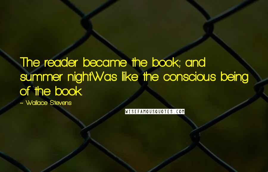 Wallace Stevens Quotes: The reader became the book; and summer nightWas like the conscious being of the book.