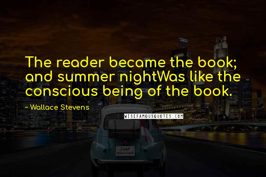 Wallace Stevens Quotes: The reader became the book; and summer nightWas like the conscious being of the book.