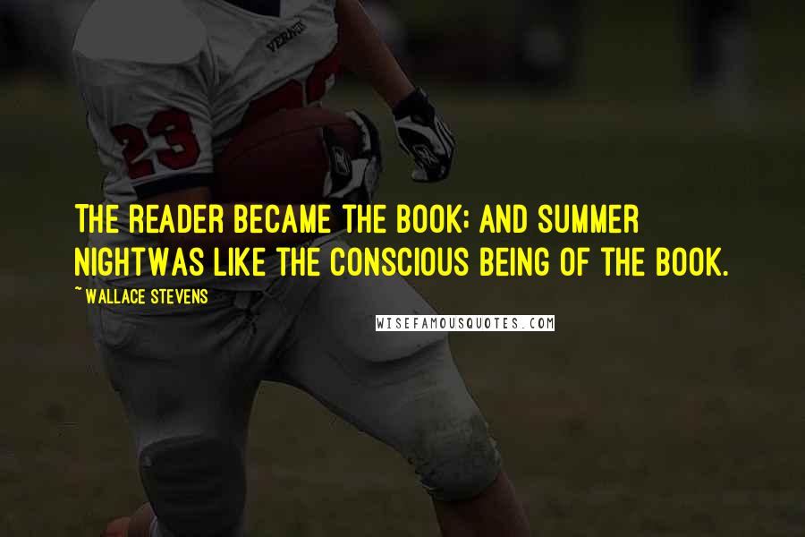 Wallace Stevens Quotes: The reader became the book; and summer nightWas like the conscious being of the book.