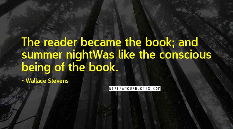 Wallace Stevens Quotes: The reader became the book; and summer nightWas like the conscious being of the book.