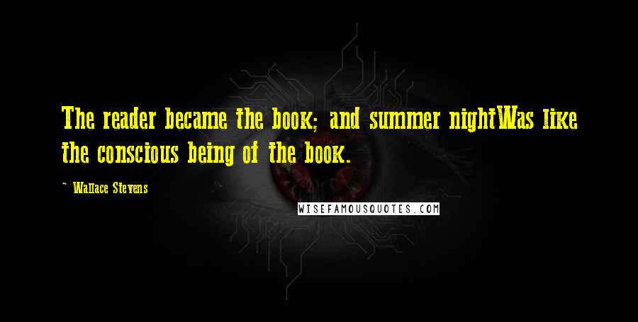 Wallace Stevens Quotes: The reader became the book; and summer nightWas like the conscious being of the book.