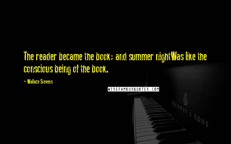 Wallace Stevens Quotes: The reader became the book; and summer nightWas like the conscious being of the book.