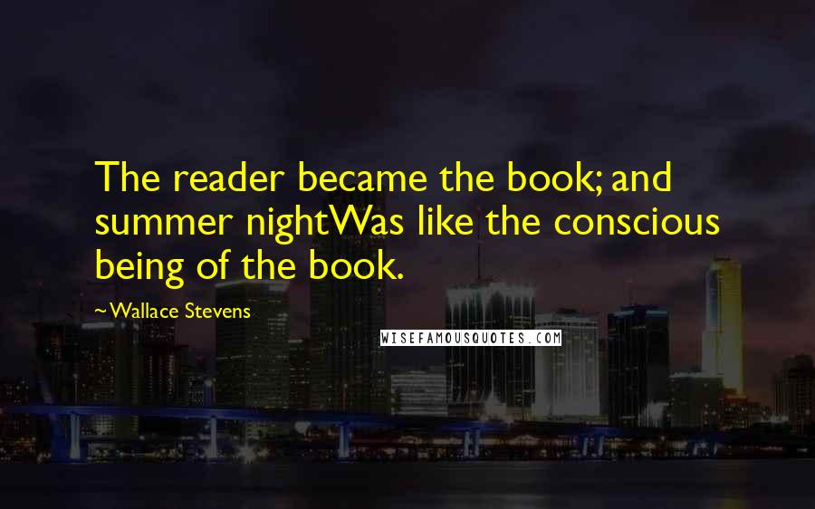 Wallace Stevens Quotes: The reader became the book; and summer nightWas like the conscious being of the book.