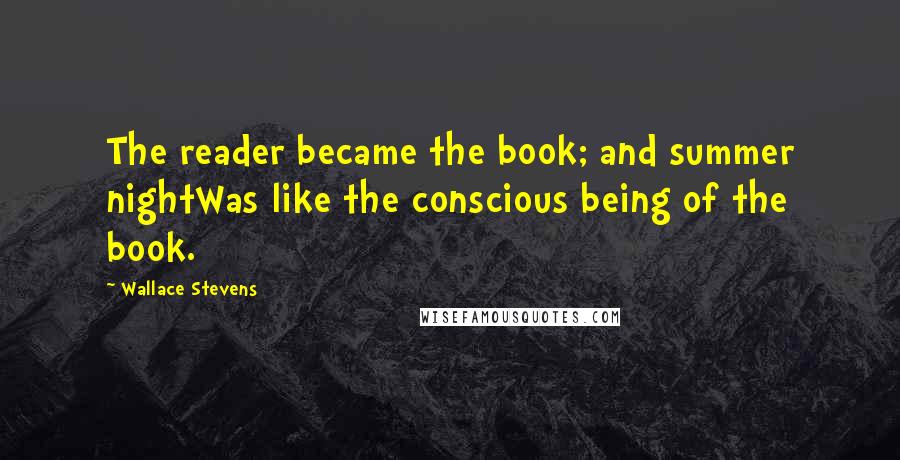 Wallace Stevens Quotes: The reader became the book; and summer nightWas like the conscious being of the book.