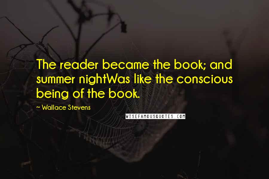 Wallace Stevens Quotes: The reader became the book; and summer nightWas like the conscious being of the book.