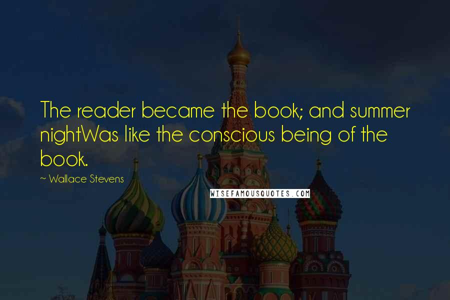 Wallace Stevens Quotes: The reader became the book; and summer nightWas like the conscious being of the book.