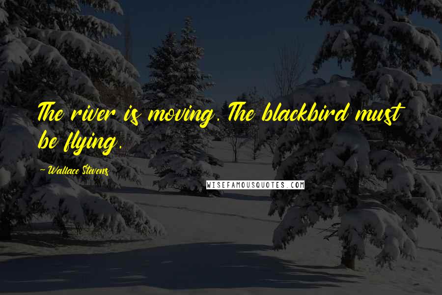 Wallace Stevens Quotes: The river is moving. The blackbird must be flying.