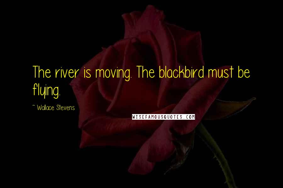 Wallace Stevens Quotes: The river is moving. The blackbird must be flying.