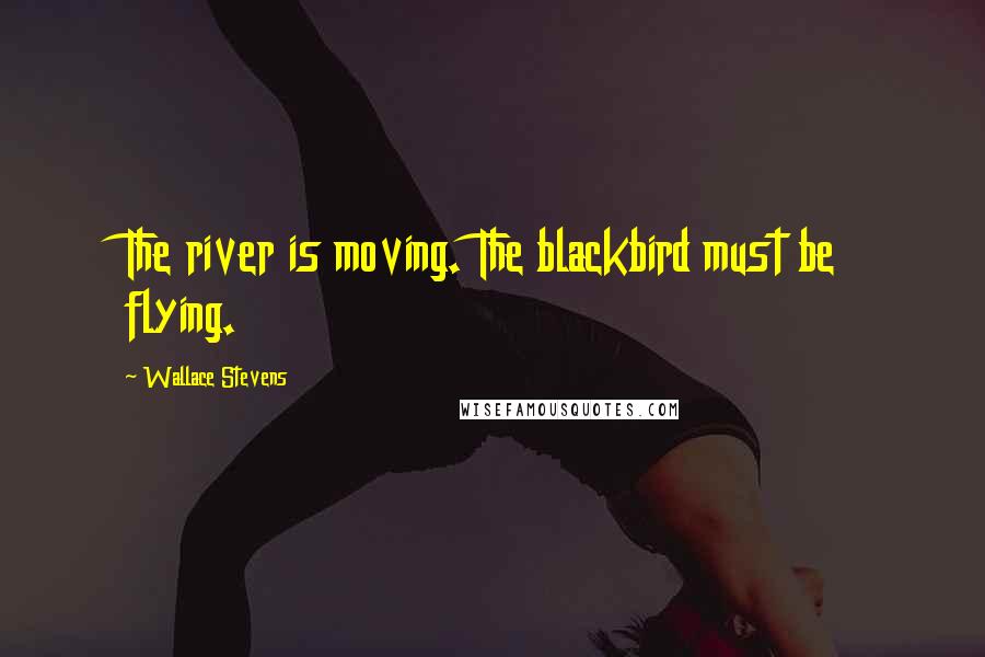 Wallace Stevens Quotes: The river is moving. The blackbird must be flying.