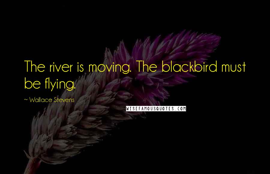 Wallace Stevens Quotes: The river is moving. The blackbird must be flying.