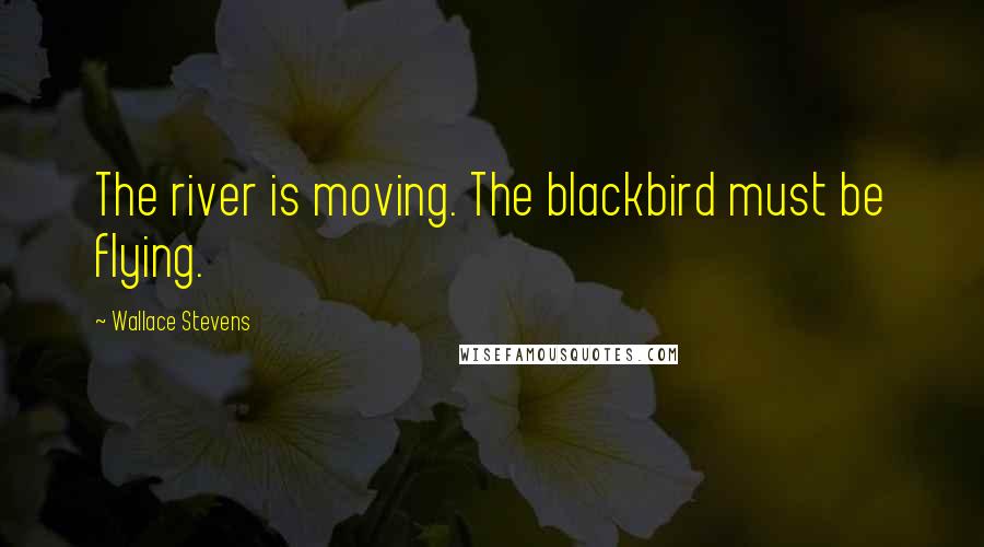 Wallace Stevens Quotes: The river is moving. The blackbird must be flying.