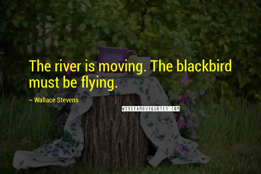 Wallace Stevens Quotes: The river is moving. The blackbird must be flying.