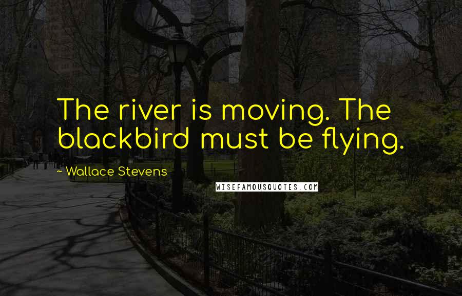 Wallace Stevens Quotes: The river is moving. The blackbird must be flying.