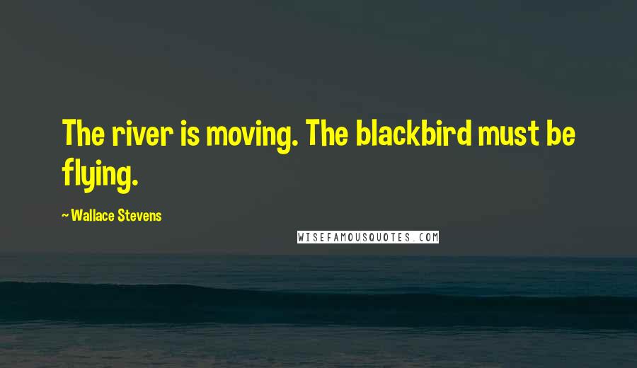 Wallace Stevens Quotes: The river is moving. The blackbird must be flying.