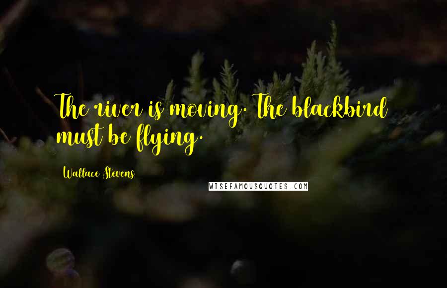 Wallace Stevens Quotes: The river is moving. The blackbird must be flying.