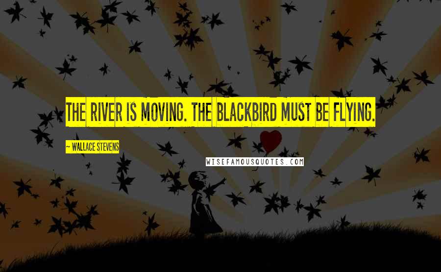 Wallace Stevens Quotes: The river is moving. The blackbird must be flying.