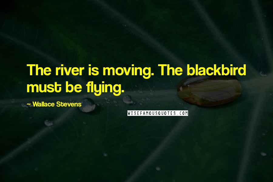 Wallace Stevens Quotes: The river is moving. The blackbird must be flying.
