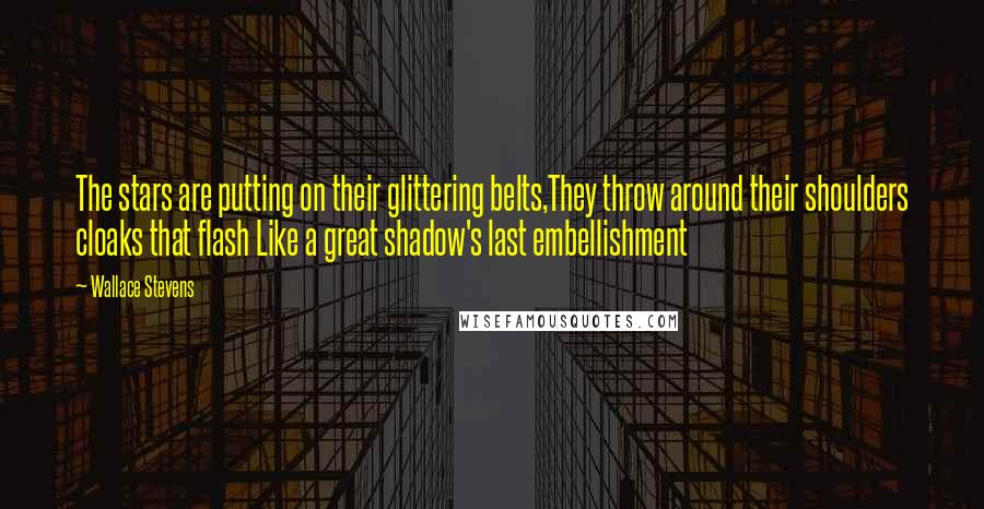 Wallace Stevens Quotes: The stars are putting on their glittering belts,They throw around their shoulders cloaks that flash Like a great shadow's last embellishment