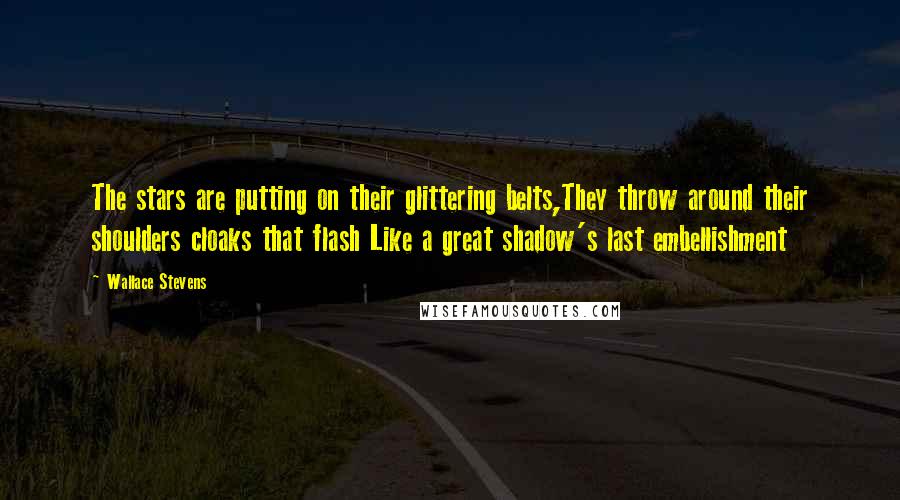 Wallace Stevens Quotes: The stars are putting on their glittering belts,They throw around their shoulders cloaks that flash Like a great shadow's last embellishment