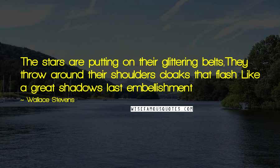 Wallace Stevens Quotes: The stars are putting on their glittering belts,They throw around their shoulders cloaks that flash Like a great shadow's last embellishment