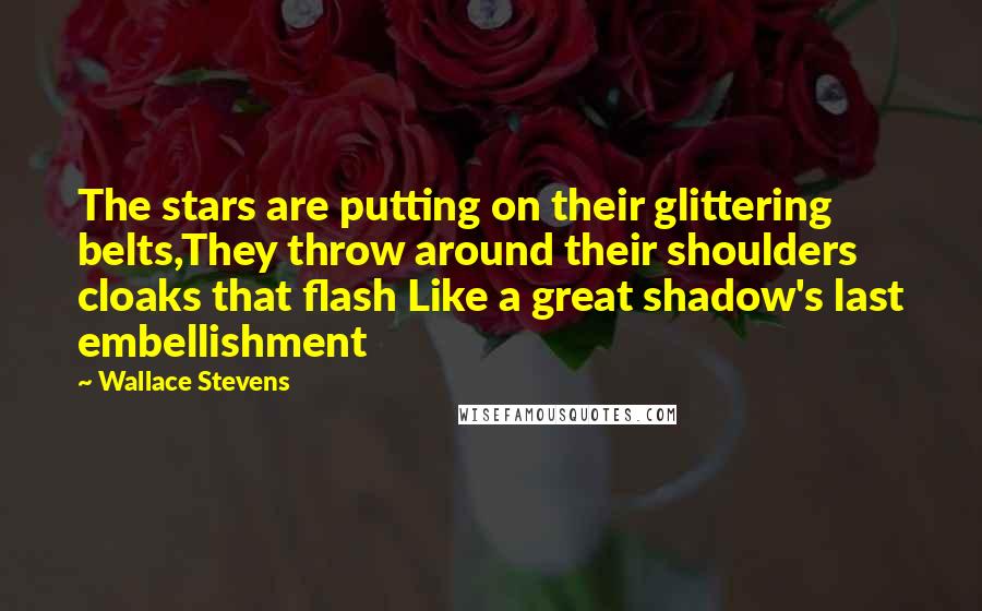 Wallace Stevens Quotes: The stars are putting on their glittering belts,They throw around their shoulders cloaks that flash Like a great shadow's last embellishment