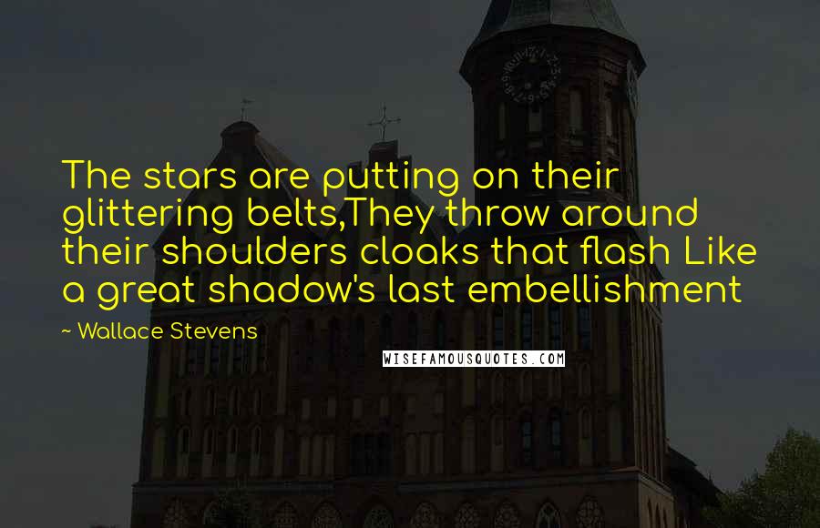 Wallace Stevens Quotes: The stars are putting on their glittering belts,They throw around their shoulders cloaks that flash Like a great shadow's last embellishment