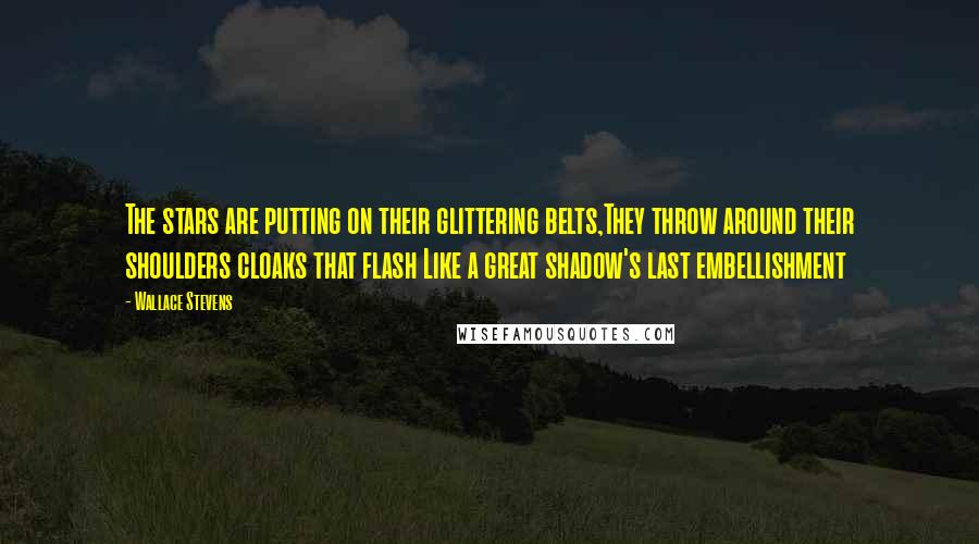 Wallace Stevens Quotes: The stars are putting on their glittering belts,They throw around their shoulders cloaks that flash Like a great shadow's last embellishment