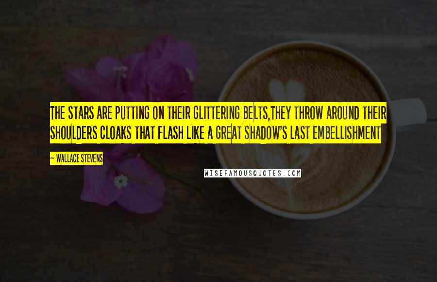 Wallace Stevens Quotes: The stars are putting on their glittering belts,They throw around their shoulders cloaks that flash Like a great shadow's last embellishment