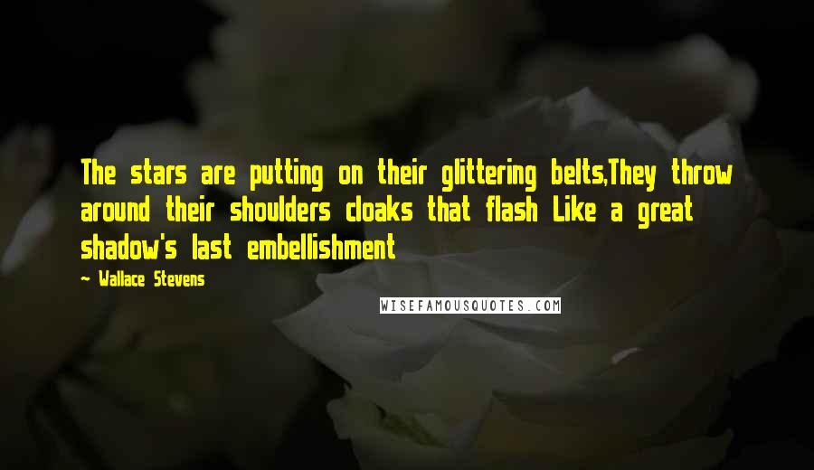 Wallace Stevens Quotes: The stars are putting on their glittering belts,They throw around their shoulders cloaks that flash Like a great shadow's last embellishment