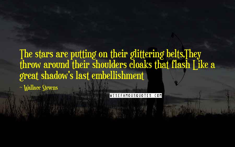 Wallace Stevens Quotes: The stars are putting on their glittering belts,They throw around their shoulders cloaks that flash Like a great shadow's last embellishment