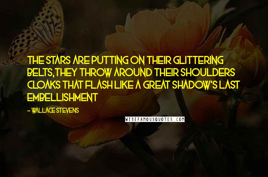 Wallace Stevens Quotes: The stars are putting on their glittering belts,They throw around their shoulders cloaks that flash Like a great shadow's last embellishment