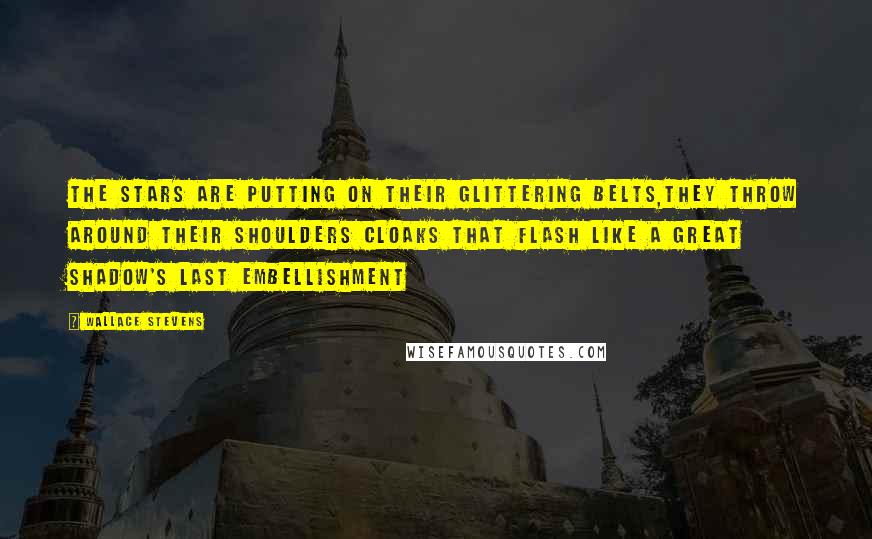 Wallace Stevens Quotes: The stars are putting on their glittering belts,They throw around their shoulders cloaks that flash Like a great shadow's last embellishment