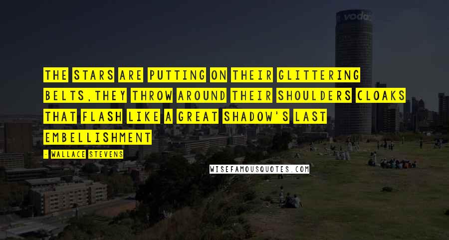 Wallace Stevens Quotes: The stars are putting on their glittering belts,They throw around their shoulders cloaks that flash Like a great shadow's last embellishment