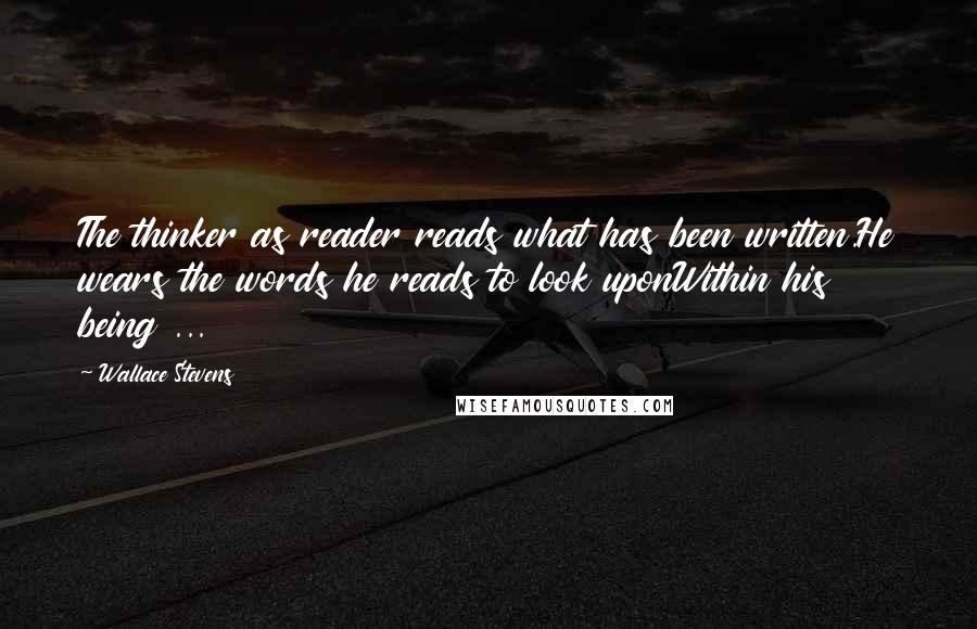 Wallace Stevens Quotes: The thinker as reader reads what has been written.He wears the words he reads to look uponWithin his being ...