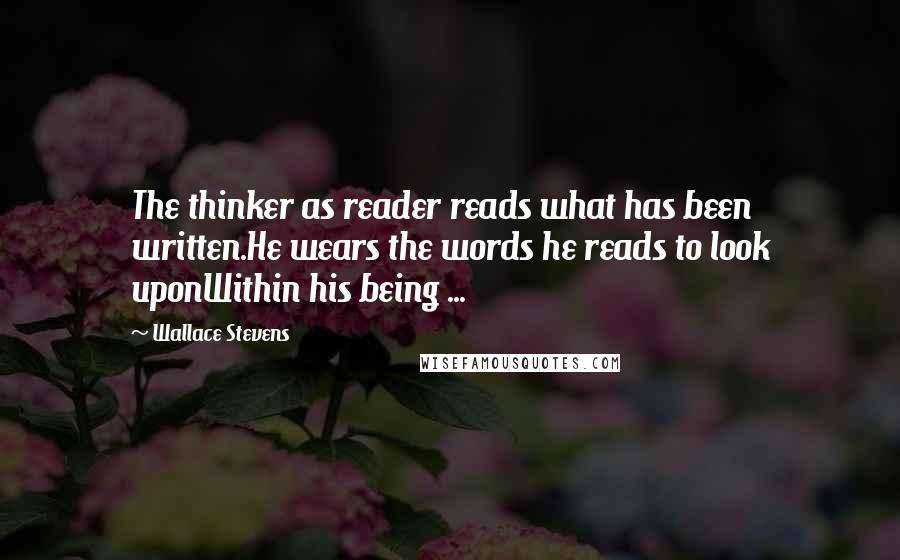 Wallace Stevens Quotes: The thinker as reader reads what has been written.He wears the words he reads to look uponWithin his being ...