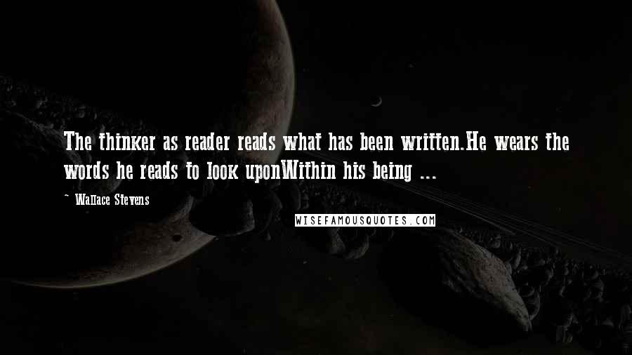 Wallace Stevens Quotes: The thinker as reader reads what has been written.He wears the words he reads to look uponWithin his being ...