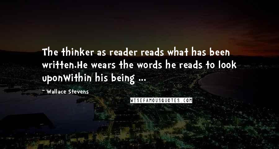 Wallace Stevens Quotes: The thinker as reader reads what has been written.He wears the words he reads to look uponWithin his being ...