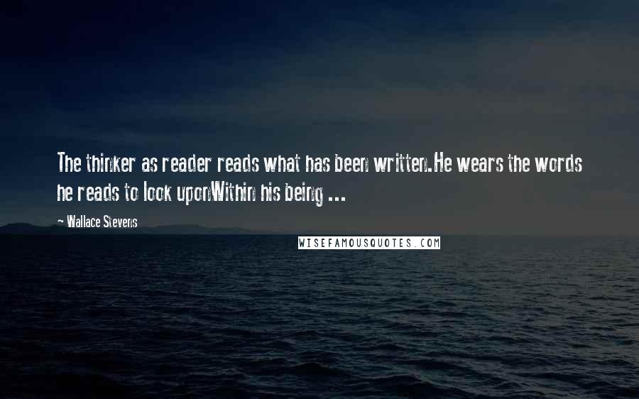 Wallace Stevens Quotes: The thinker as reader reads what has been written.He wears the words he reads to look uponWithin his being ...