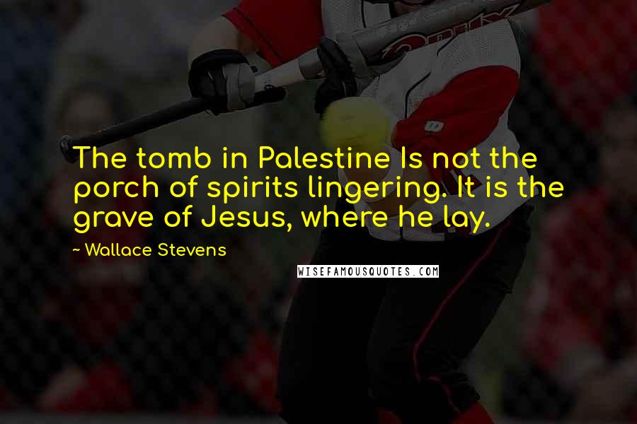 Wallace Stevens Quotes: The tomb in Palestine Is not the porch of spirits lingering. It is the grave of Jesus, where he lay.
