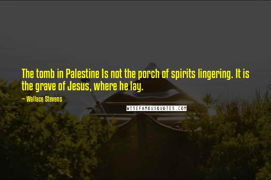 Wallace Stevens Quotes: The tomb in Palestine Is not the porch of spirits lingering. It is the grave of Jesus, where he lay.