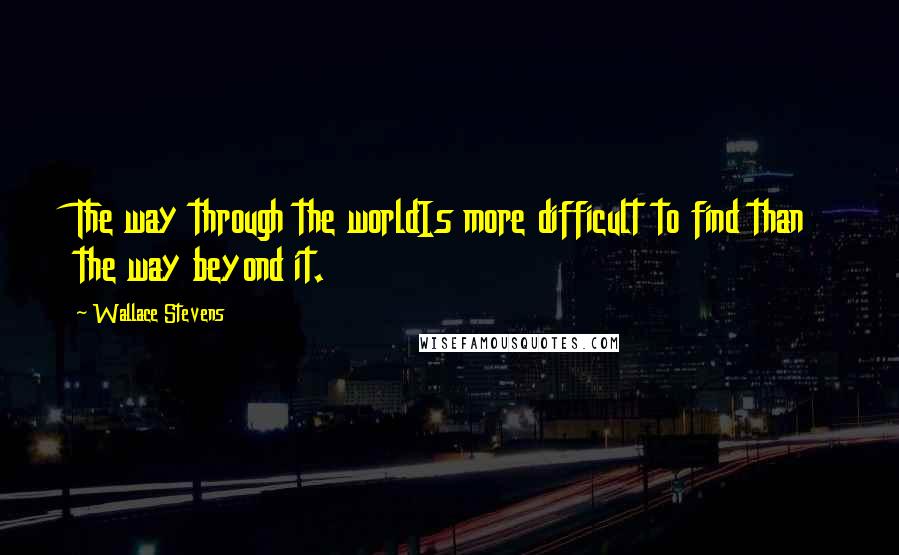 Wallace Stevens Quotes: The way through the worldIs more difficult to find than the way beyond it.