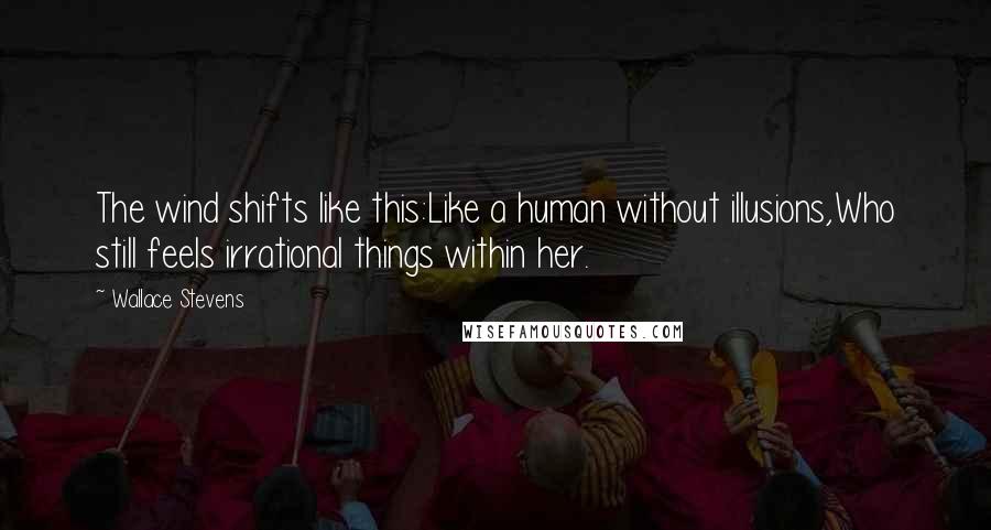 Wallace Stevens Quotes: The wind shifts like this:Like a human without illusions,Who still feels irrational things within her.